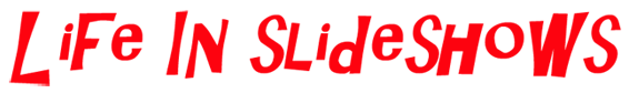 Life In Slideshows